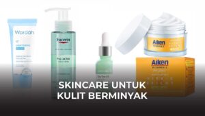 skincare untuk kulit berminyak terbaik di malaysia